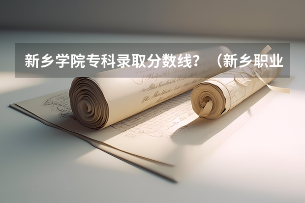 新乡学院专科录取分数线？（新乡职业技术学院对口升学计算机分数线）