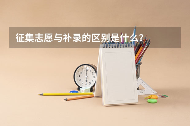 征集志愿与补录的区别是什么？