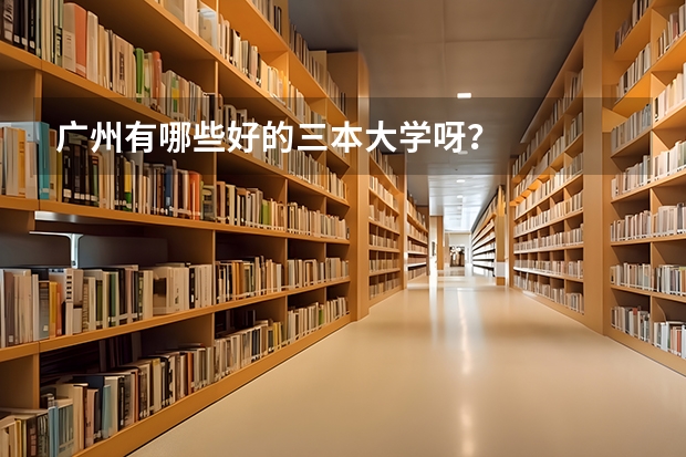 广州有哪些好的三本大学呀？