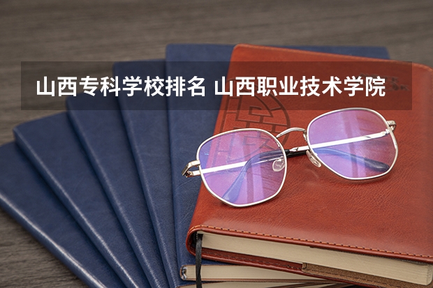 山西专科学校排名 山西职业技术学院排名