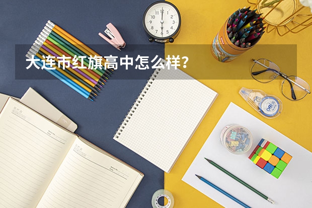 大连市红旗高中怎么样?