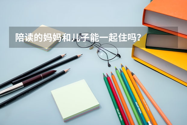 陪读的妈妈和儿子能一起住吗？