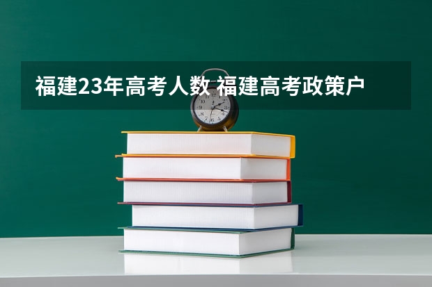 福建23年高考人数 福建高考政策户籍学籍要求