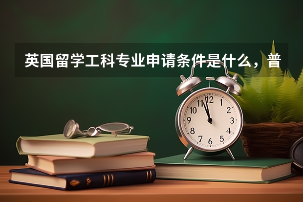 英国留学工科专业申请条件是什么，普校和高校有什么区别