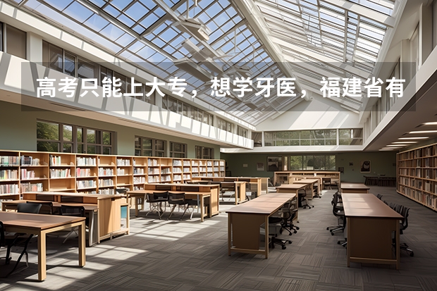 高考只能上大专，想学牙医，福建省有牙医专业地学校吗
