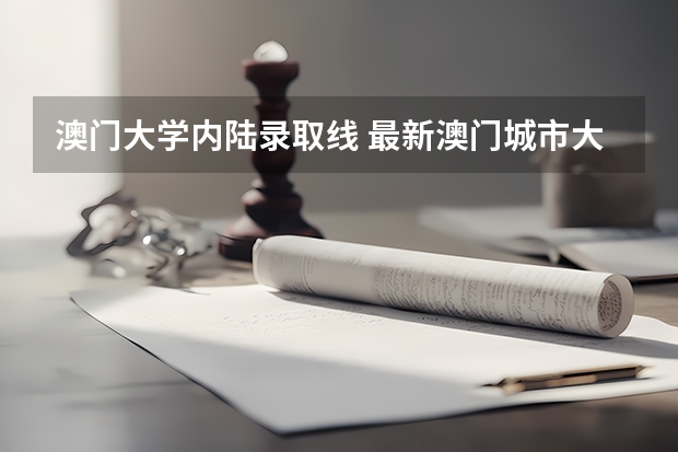 澳门大学内陆录取线 最新澳门城市大学2023年内地本科招生简章细则！