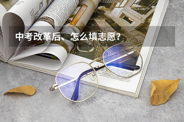 中考改革后、怎么填志愿?
