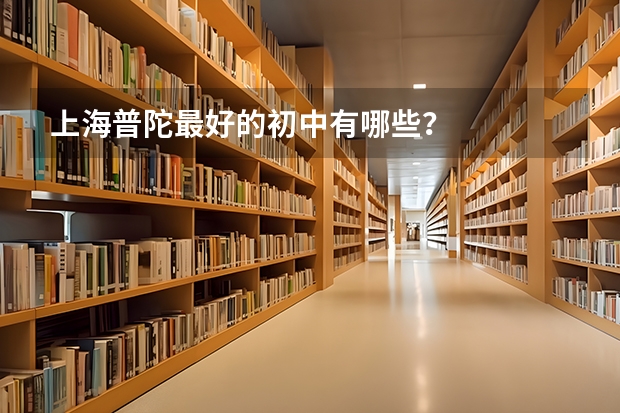 上海普陀最好的初中有哪些？
