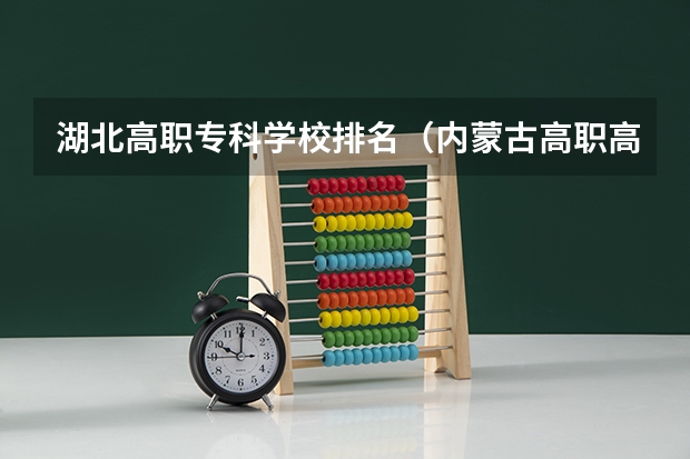湖北高职专科学校排名（内蒙古高职高专院校排行榜）