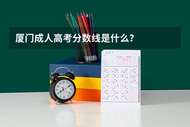 厦门成人高考分数线是什么？