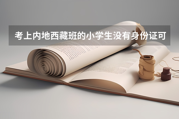 考上内地西藏班的小学生没有身份证可以吗