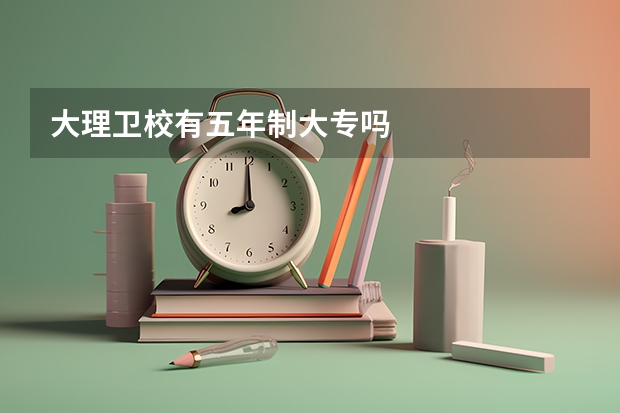 大理卫校有五年制大专吗