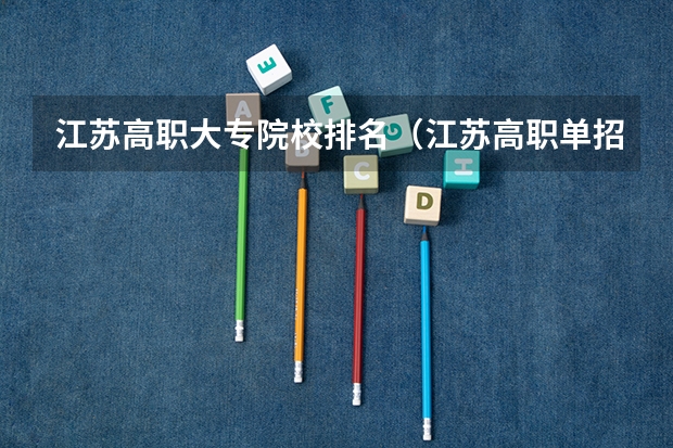 江苏高职大专院校排名（江苏高职单招院校名单及院校排名榜）