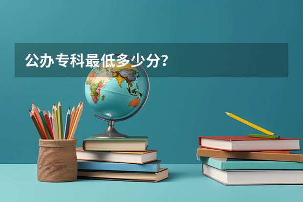 公办专科最低多少分？