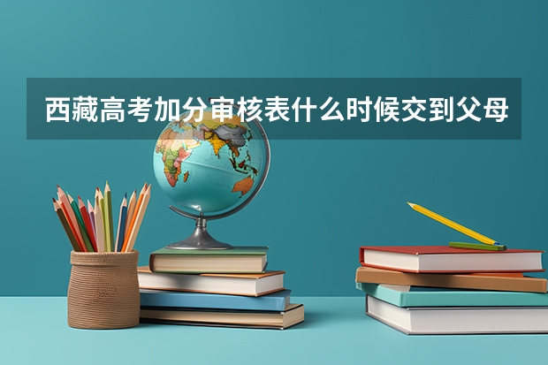 西藏高考加分审核表什么时候交到父母工作地所在招生办