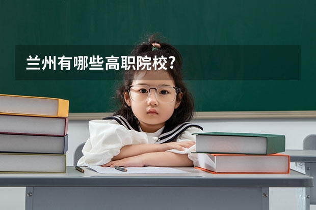 兰州有哪些高职院校?