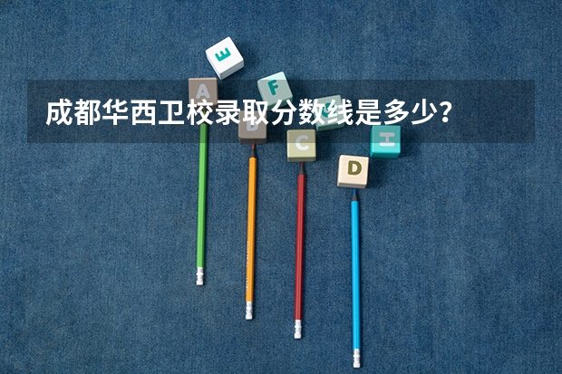 成都华西卫校录取分数线是多少？
