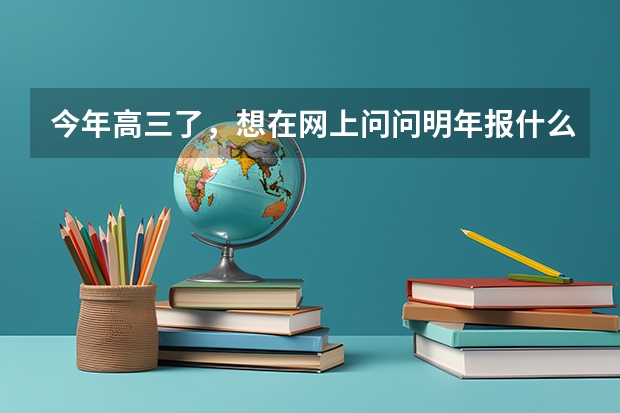 今年高三了,想在网上问问明年报什么专业比较好就业,顺便说下合适的大学,最好不在南方。我是理工的