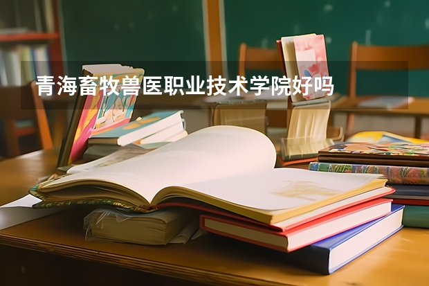 青海畜牧兽医职业技术学院好吗
