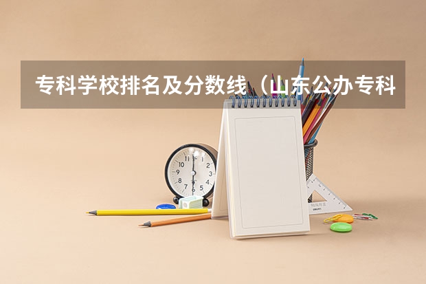 专科学校排名及分数线（山东公办专科学校排名及分数线表格）
