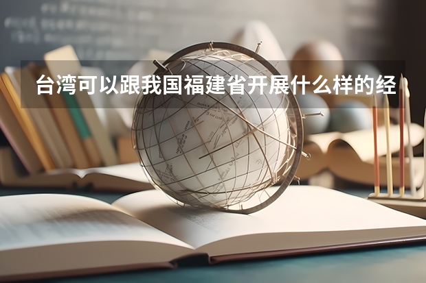 台湾可以跟我国福建省开展什么样的经贸合作？