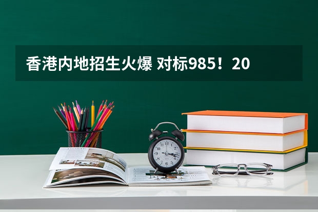 香港内地招生火爆 对标985！2024年香港中文大学内地本科招生要求汇总！