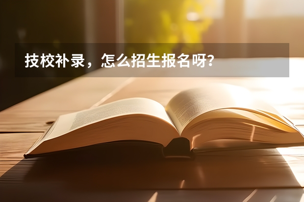 技校补录,怎么招生报名呀?