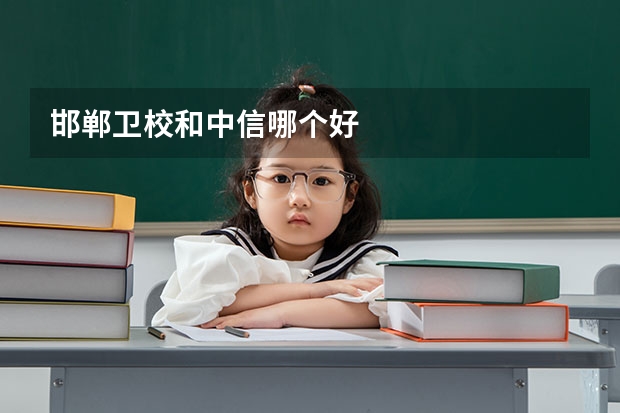 邯郸卫校和中信哪个好