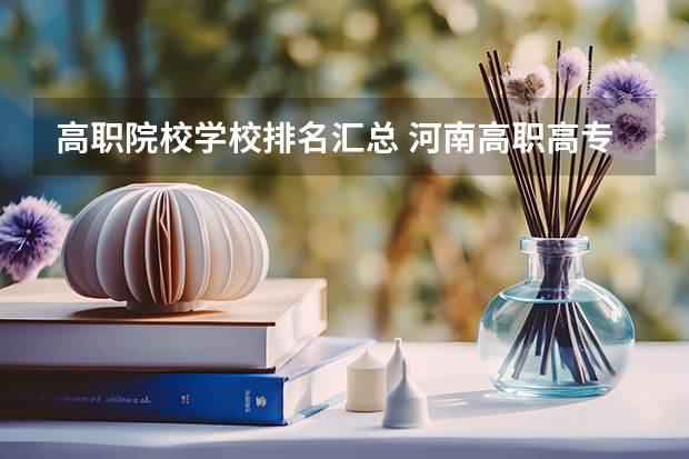 高职院校学校排名汇总 河南高职高专院校排名