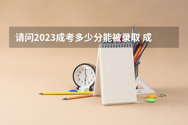 请问2023成考多少分能被录取 成考分数线是多少