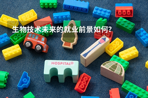 生物技术未来的就业前景如何？