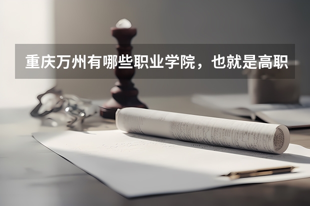 重庆万州有哪些职业学院，也就是高职院校？