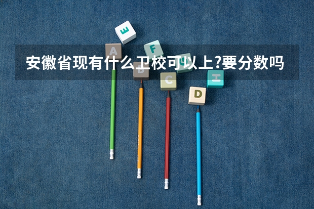 安徽省现有什么卫校可以上?要分数吗?
