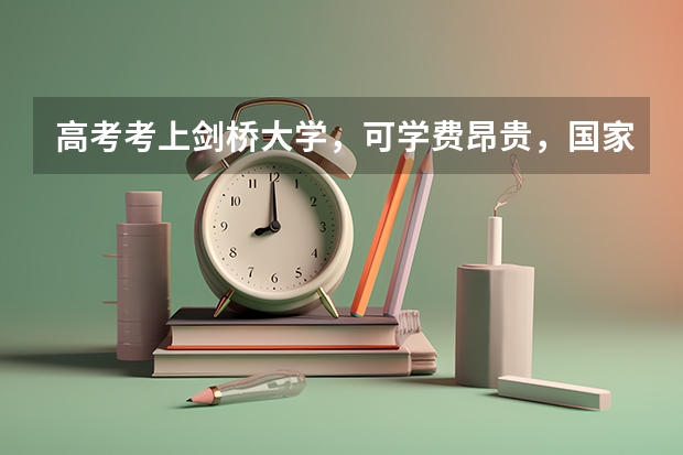 高考考上剑桥大学，可学费昂贵，国家对留学生有补贴政策吗?