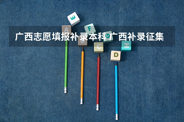 广西志愿填报补录本科 广西补录征集志愿2023时间