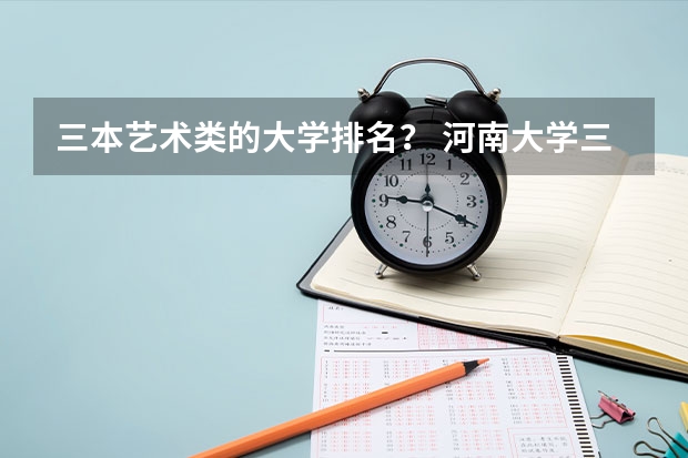 三本艺术类的大学排名? 河南大学三本学院排名