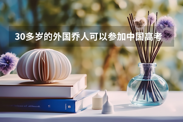 30多岁的外国乔人可以参加中国高考吗?？