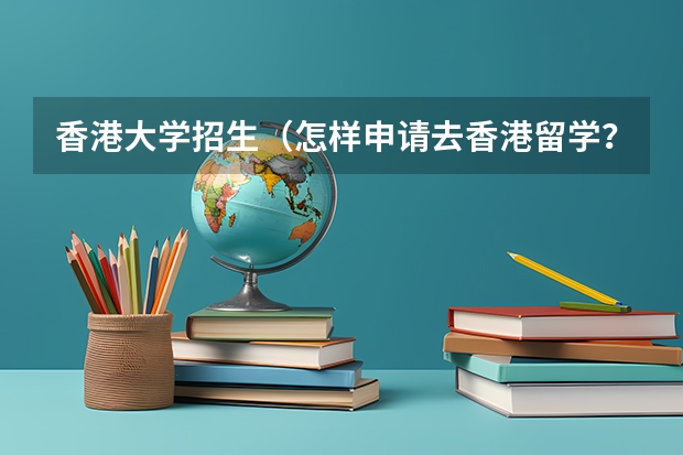 香港大学招生（怎样申请去香港留学？）