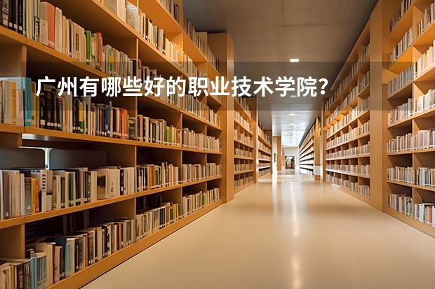 广州有哪些好的职业技术学院？