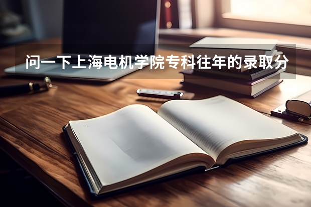 问一下上海电机学院专科往年的录取分数线（三校生考上海医药高等专科学校的分数线）
