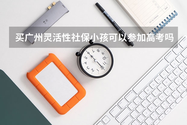 买广州灵活性社保小孩可以参加高考吗