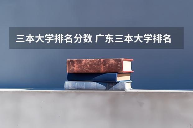 三本大学排名分数 广东三本大学排名及分数线