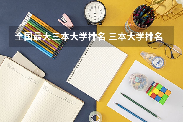 全国最大三本大学排名 三本大学排名榜 全国最好的三本学校