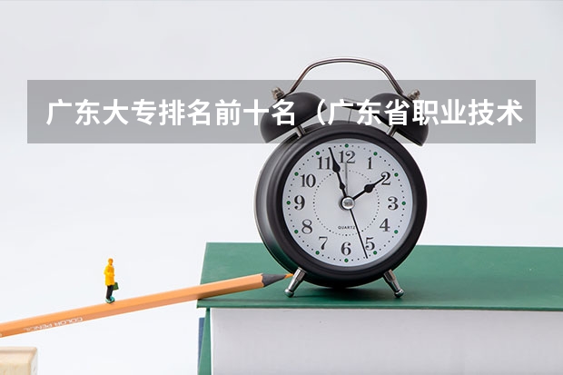 广东大专排名前十名（广东省职业技术学院排名前十）