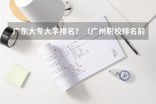 广东大专大学排名？（广州职校排名前十名学校）