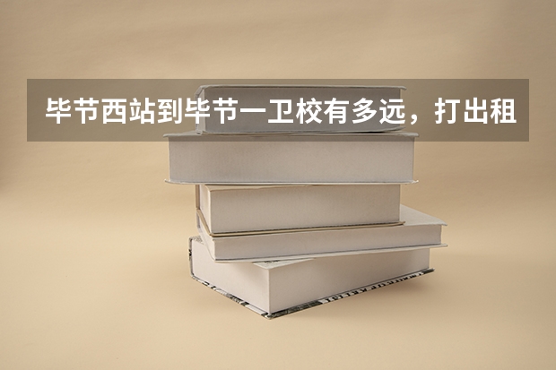 毕节西站到毕节一卫校有多远，打出租需要多少钱？