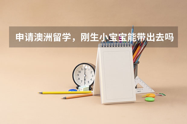 申请澳洲留学，刚生小宝宝能带出去吗 知乎