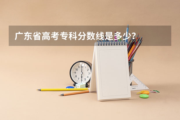 广东省高考专科分数线是多少？