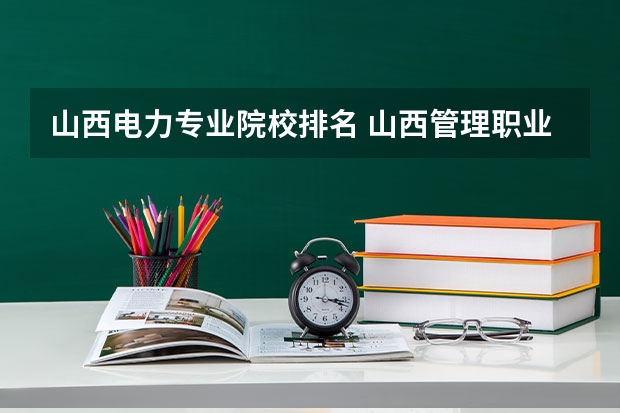 山西电力专业院校排名 山西管理职业学院排名