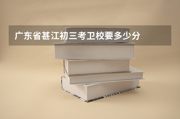 广东省甚江初三考卫校要多少分